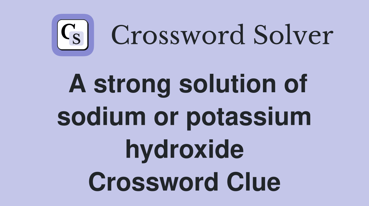 A strong solution of sodium or potassium hydroxide Crossword Clue